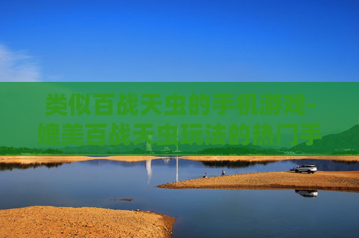 类似百战天虫的手机游戏-媲美百战天虫玩法的热门手机游戏推荐