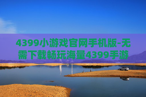 4399小游戏官网手机版-无需下载畅玩海量4399手游的平台