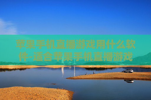 苹果手机直播游戏用什么软件-适合苹果手机直播游戏的软件推荐