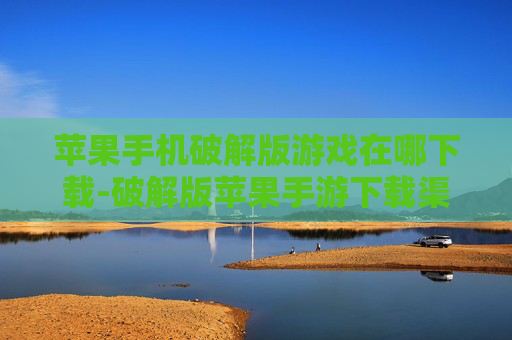 苹果手机破解版游戏在哪下载-破解版苹果手游下载渠道大揭秘 苹果手机破解版游戏在哪下载-破解版苹果手游下载渠道大揭秘