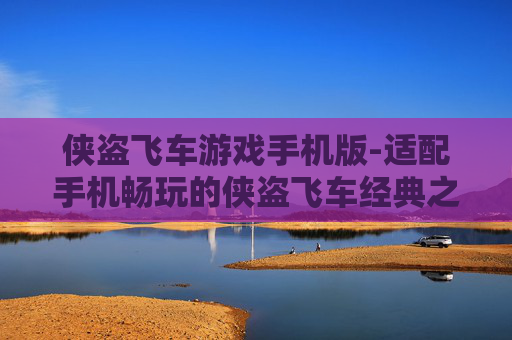 侠盗飞车游戏手机版-适配手机畅玩的侠盗飞车经典之作