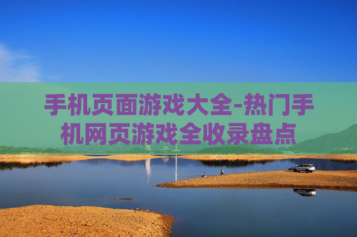 手机页面游戏大全-热门手机网页游戏全收录盘点