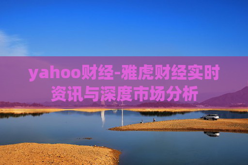 yahoo财经-雅虎财经实时资讯与深度市场分析