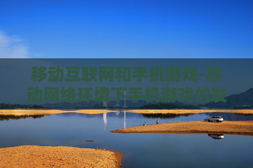 移动互联网和手机游戏-移动网络环境下手机游戏的发展态势