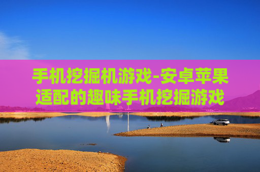 手机挖掘机游戏-安卓苹果适配的趣味手机挖掘游戏