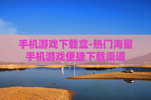 手机游戏下载盒-热门海量手机游戏便捷下载渠道