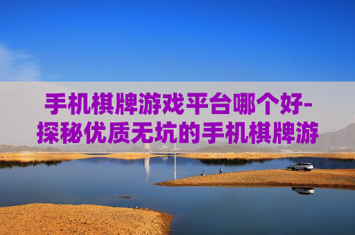 手机棋牌游戏平台哪个好-探秘优质无坑的手机棋牌游戏平台 手机棋牌游戏平台哪个好-探秘优质无坑的手机棋牌游戏平台
