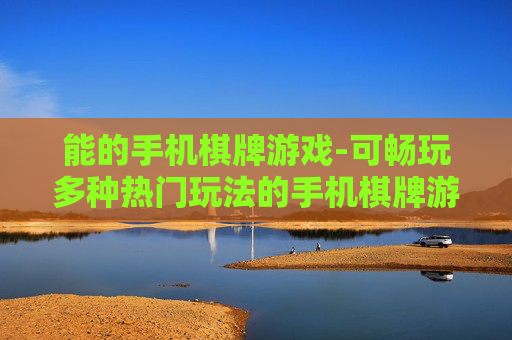 能的手机棋牌游戏-可畅玩多种热门玩法的手机棋牌游戏
