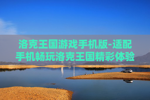 洛克王国游戏手机版-适配手机畅玩洛克王国精彩体验 洛克王国游戏手机版-适配手机畅玩洛克王国精彩体验