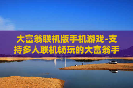 大富翁联机版手机游戏-支持多人联机畅玩的大富翁手游