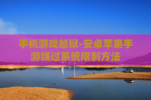 手机游戏越狱-安卓苹果手游绕过系统限制方法 手机游戏越狱-安卓苹果手游绕过系统限制方法
