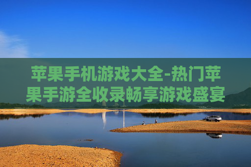 苹果手机游戏大全-热门苹果手游全收录畅享游戏盛宴