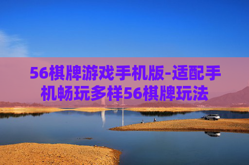 56棋牌游戏手机版-适配手机畅玩多样56棋牌玩法