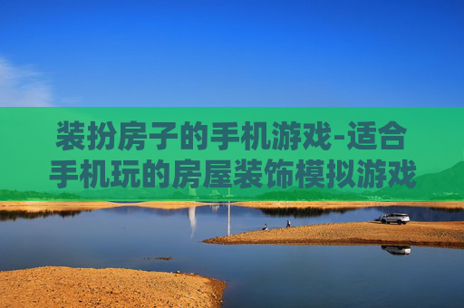 装扮房子的手机游戏-适合手机玩的房屋装饰模拟游戏