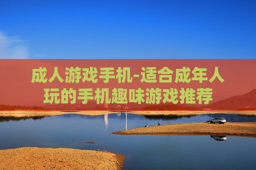 成人游戏手机-适合成年人玩的手机趣味游戏推荐