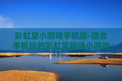彩虹堂小游戏手机版-适合手机玩的彩虹堂趣味小游戏集合