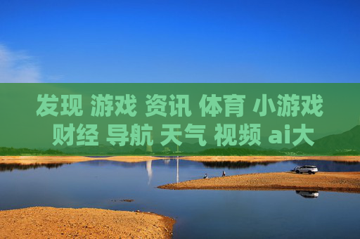发现 游戏 资讯 体育 小游戏 财经 导航 天气 视频 ai大全 日历-涵盖多元内容的实用信息导航平台