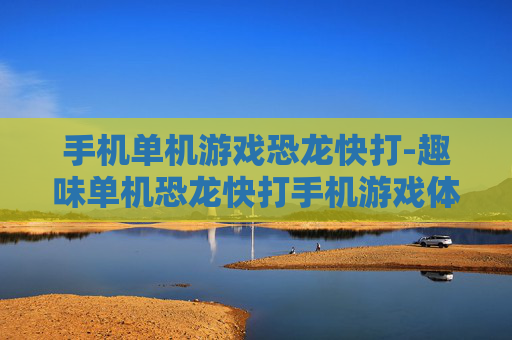 手机单机游戏恐龙快打-趣味单机恐龙快打手机游戏体验