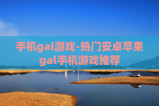 手机gal游戏-热门安卓苹果gal手机游戏推荐 手机gal游戏-热门安卓苹果gal手机游戏推荐