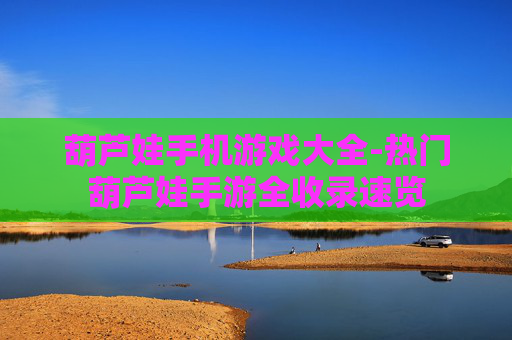 葫芦娃手机游戏大全-热门葫芦娃手游全收录速览 葫芦娃手机游戏大全-热门葫芦娃手游全收录速览