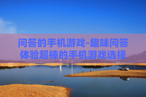 问答的手机游戏-趣味问答体验超棒的手机游戏选择