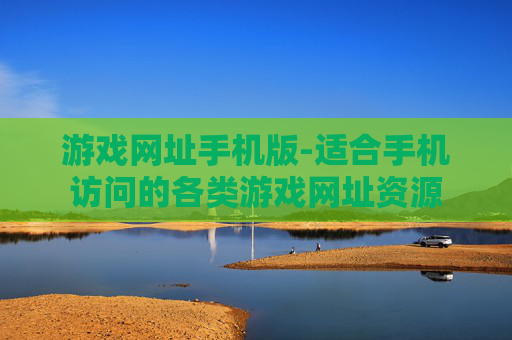 游戏网址手机版-适合手机访问的各类游戏网址资源