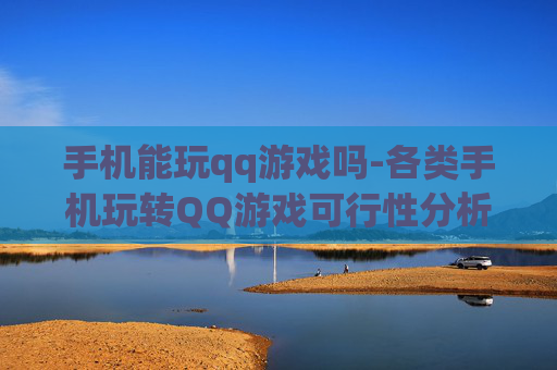 手机能玩qq游戏吗-各类手机玩转QQ游戏可行性分析