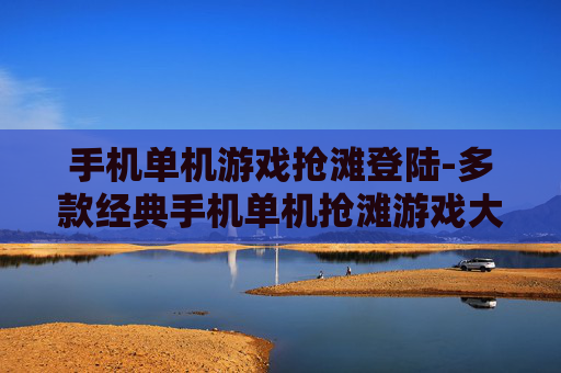 手机单机游戏抢滩登陆-多款经典手机单机抢滩游戏大集合