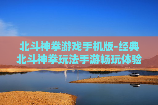 北斗神拳游戏手机版-经典北斗神拳玩法手游畅玩体验