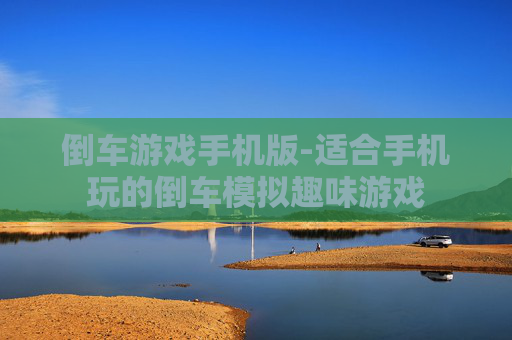 倒车游戏手机版-适合手机玩的倒车模拟趣味游戏