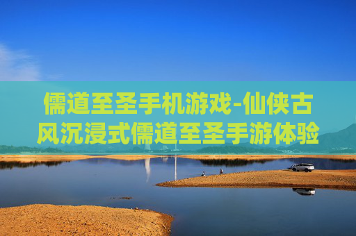 儒道至圣手机游戏-仙侠古风沉浸式儒道至圣手游体验