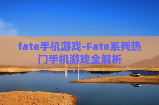fate手机游戏-Fate系列热门手机游戏全解析