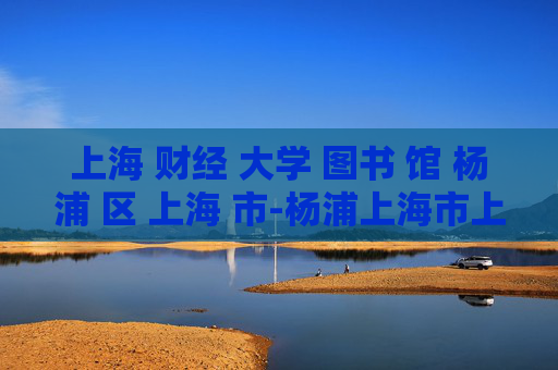 上海 财经 大学 图书 馆 杨浦 区 上海 市-杨浦上海市上海财经大学图书馆特色揭秘