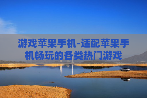 游戏苹果手机-适配苹果手机畅玩的各类热门游戏