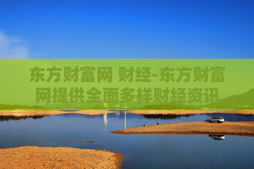 东方财富网 财经-东方财富网提供全面多样财经资讯