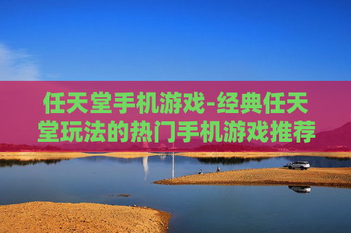 任天堂手机游戏-经典任天堂玩法的热门手机游戏推荐 任天堂手机游戏-经典任天堂玩法的热门手机游戏推荐