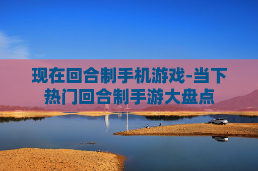 现在回合制手机游戏-当下热门回合制手游大盘点