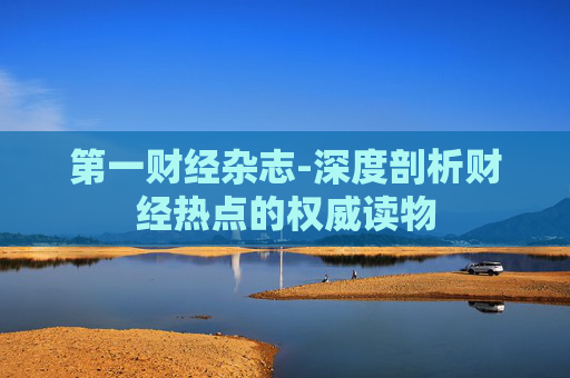 第一财经杂志-深度剖析财经热点的权威读物