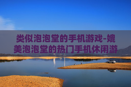 类似泡泡堂的手机游戏-媲美泡泡堂的热门手机休闲游戏推荐 类似泡泡堂的手机游戏-媲美泡泡堂的热门手机休闲游戏推荐