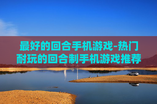 最好的回合手机游戏-热门耐玩的回合制手机游戏推荐