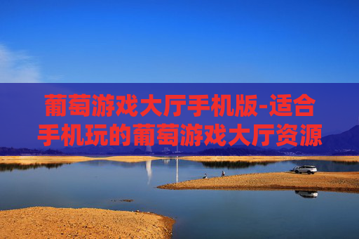 葡萄游戏大厅手机版-适合手机玩的葡萄游戏大厅资源平台
