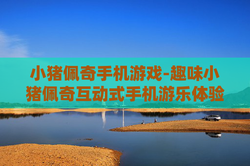 小猪佩奇手机游戏-趣味小猪佩奇互动式手机游乐体验