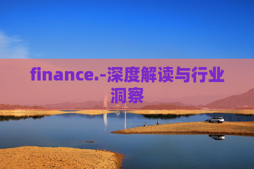 finance.-深度解读与行业洞察