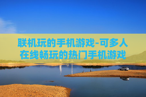 联机玩的手机游戏-可多人在线畅玩的热门手机游戏