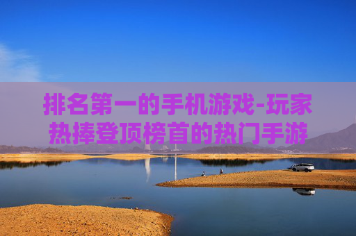 排名第一的手机游戏-玩家热捧登顶榜首的热门手游