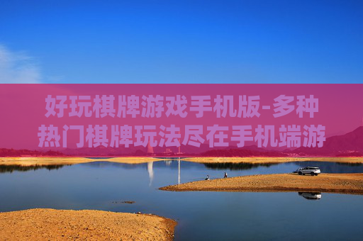 好玩棋牌游戏手机版-多种热门棋牌玩法尽在手机端游戏 好玩棋牌游戏手机版-多种热门棋牌玩法尽在手机端游戏