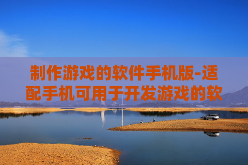制作游戏的软件手机版-适配手机可用于开发游戏的软件工具