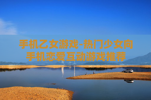 手机乙女游戏-热门少女向手机恋爱互动游戏推荐
