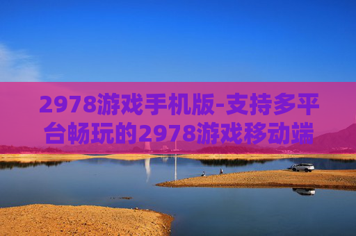 2978游戏手机版-支持多平台畅玩的2978游戏移动端版本