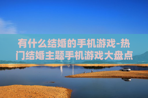有什么结婚的手机游戏-热门结婚主题手机游戏大盘点